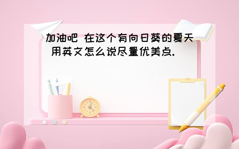 加油吧 在这个有向日葵的夏天 用英文怎么说尽量优美点.