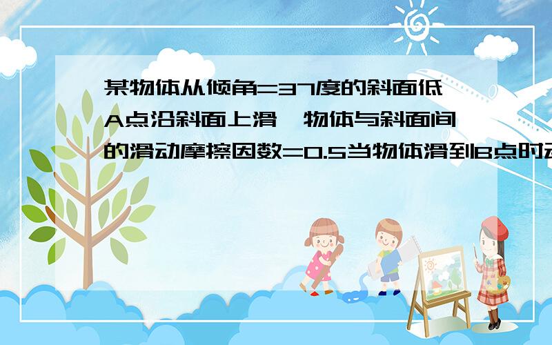 某物体从倾角=37度的斜面低A点沿斜面上滑,物体与斜面间的滑动摩擦因数=0.5当物体滑到B点时动能为E,滑到C点时动能为0,物体再从C点下滑到AB的中点D时动能又为E,已知AB长为a,求BC的长度!答案是