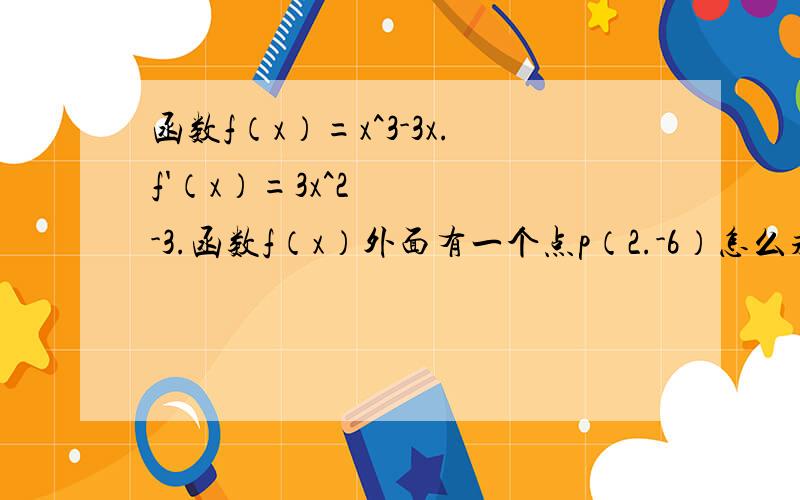 函数f（x）=x^3-3x.f'（x）=3x^2-3.函数f（x）外面有一个点p（2.-6）怎么求切线方程?我算出来24x-y-54=0x=0时,y=0,切线为y=-3x怎么来的?就是k=√（△x^2+△y^2）?