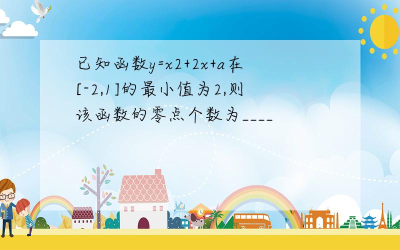 已知函数y=x2+2x+a在[-2,1]的最小值为2,则该函数的零点个数为____