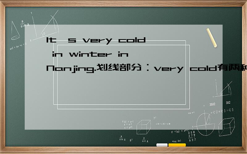 It's very cold in winter in Nanjing.划线部分：very cold有两种问法,请都列举出来.