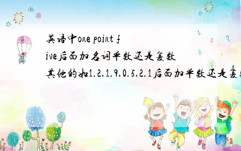 英语中one point five后面加名词单数还是复数其他的如1.2,1.9,0.5,2.1后面加单数还是复数