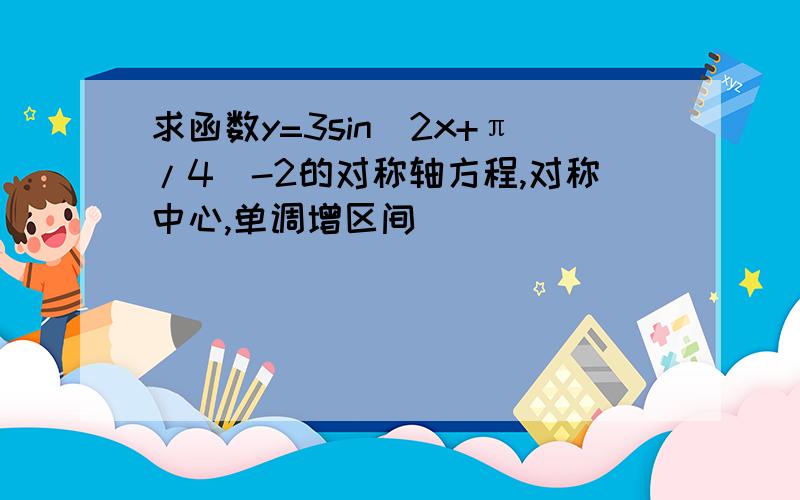 求函数y=3sin（2x+π/4）-2的对称轴方程,对称中心,单调增区间