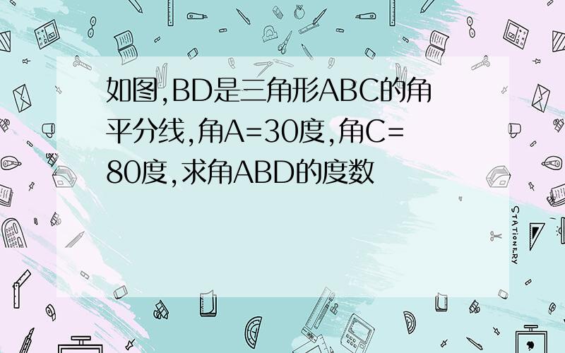 如图,BD是三角形ABC的角平分线,角A=30度,角C=80度,求角ABD的度数