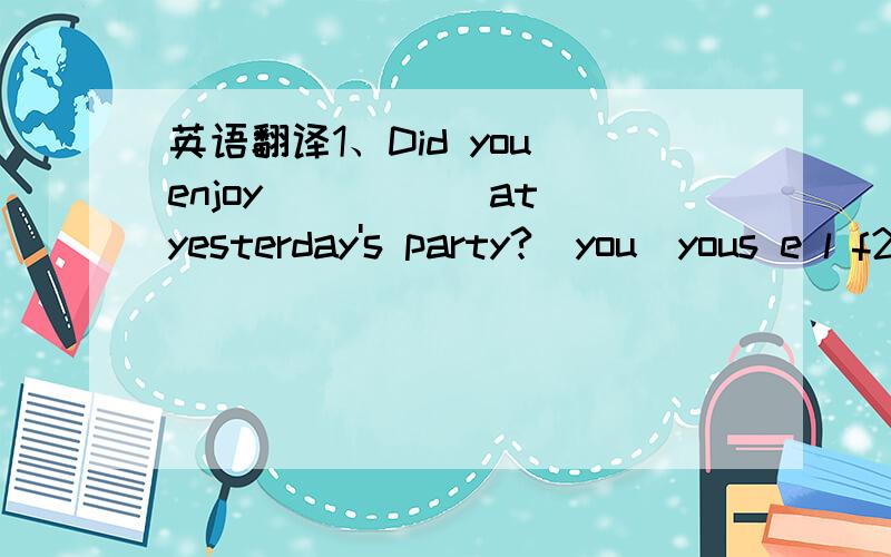 英语翻译1、Did you enjoy _____at yesterday's party?（you）yous e l f2、The boy is sitting in his seat _____.（quiet）quietly