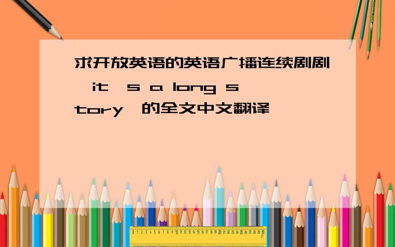 求开放英语的英语广播连续剧剧《it's a long story》的全文中文翻译