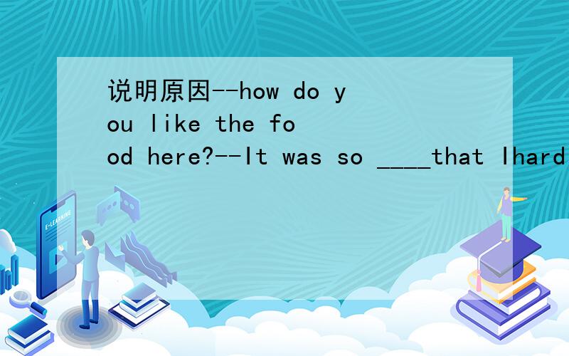 说明原因--how do you like the food here?--It was so ____that Ihardly ate anything for lunch in the slightest.A,great B,cheap C,delicious D,terrible