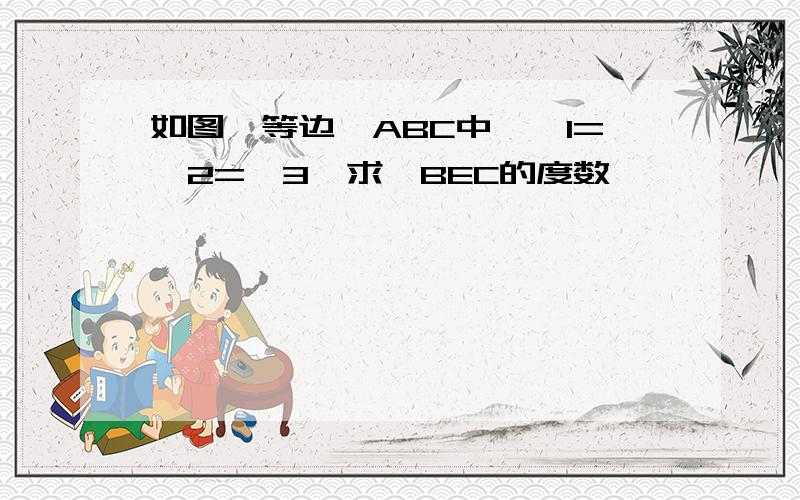 如图,等边△ABC中,∠1=∠2=∠3,求∠BEC的度数