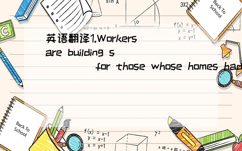 英语翻译1.Workers are building s____ for those whose homes had been destroyed in the earthquake.2.They fitted b____ to their windows to stop burglars getting in.3.The f____ girl was apeechless when she saw the terrible scene第三句，apeechless