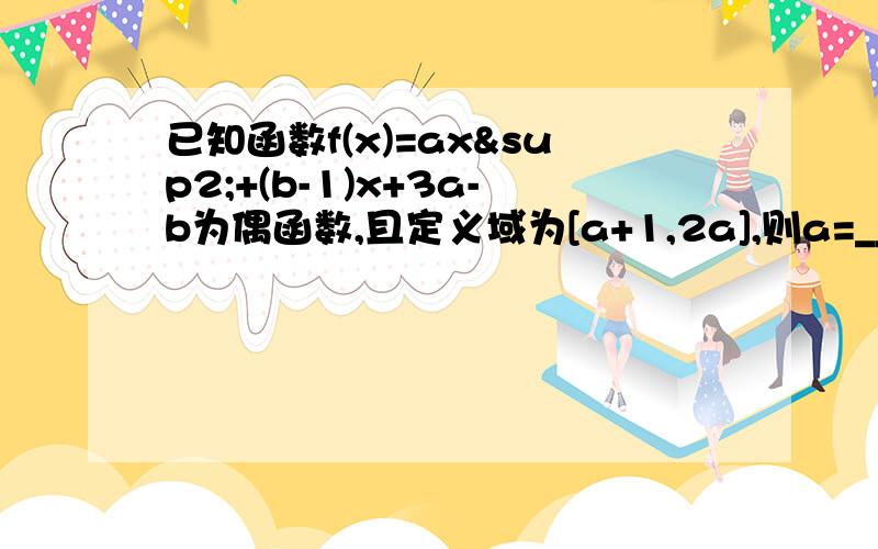 已知函数f(x)=ax²+(b-1)x+3a-b为偶函数,且定义域为[a+1,2a],则a=______,b=_____