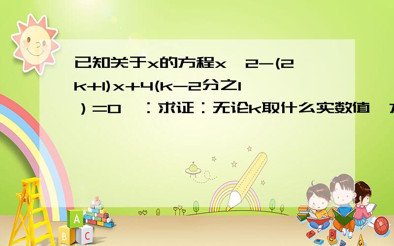 已知关于x的方程x^2-(2k+1)x+4(k-2分之1）=0一：求证：无论k取什么实数值,方程总有实数根.