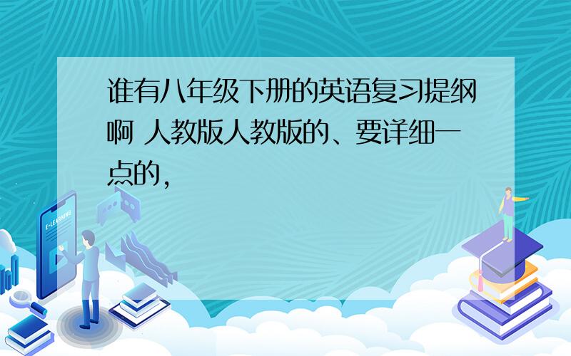 谁有八年级下册的英语复习提纲啊 人教版人教版的、要详细一点的,