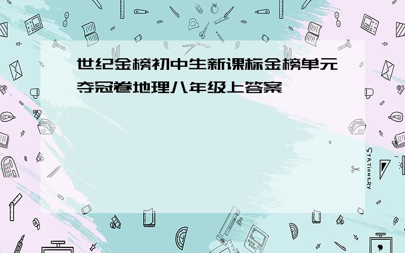 世纪金榜初中生新课标金榜单元夺冠卷地理八年级上答案