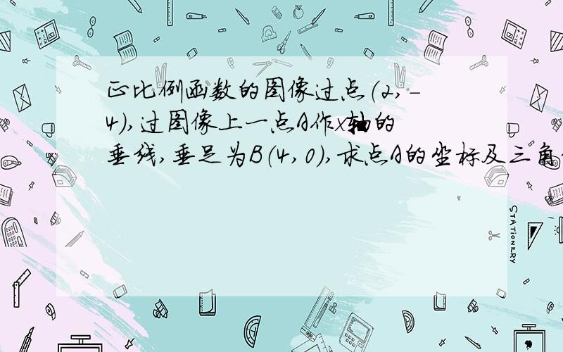 正比例函数的图像过点（2,-4）,过图像上一点A作x轴的垂线,垂足为B（4,0）,求点A的坐标及三角形AOB的面积