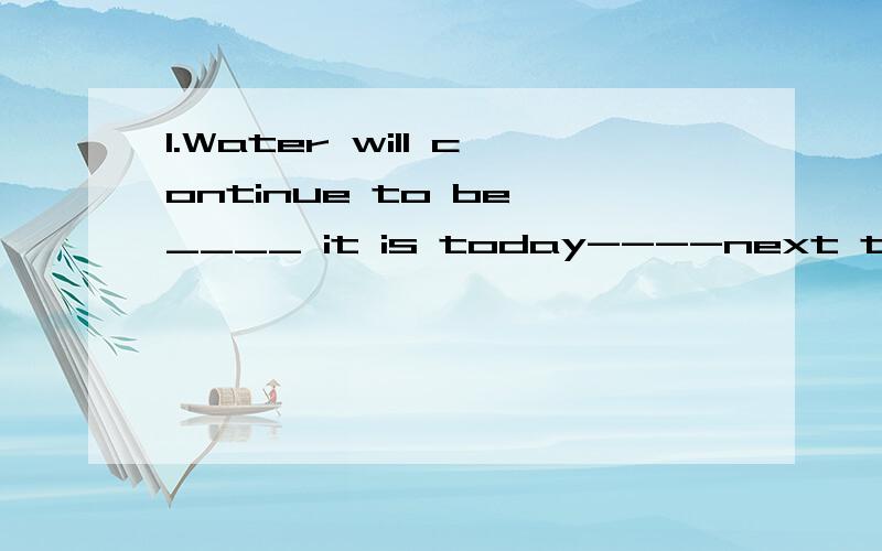 1.Water will continue to be ____ it is today----next to oxygen in importance.A.how B.asANSWER:A2.--My foot hurts terribly ,doctor.--Well,I wonder ____ it has been like this.A.since when B.since thenANSWER:B