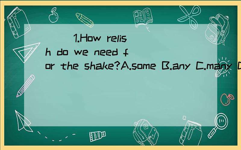 （ )1.How relish do we need for the shake?A.some B.any C.many D.much