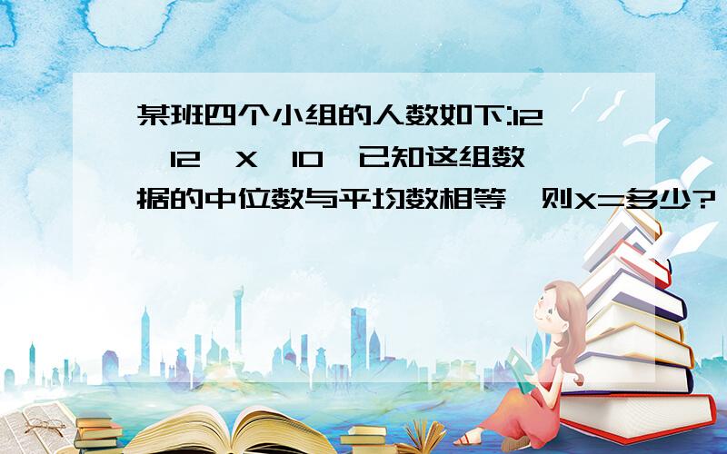 某班四个小组的人数如下:12,12,X,10,已知这组数据的中位数与平均数相等,则X=多少?