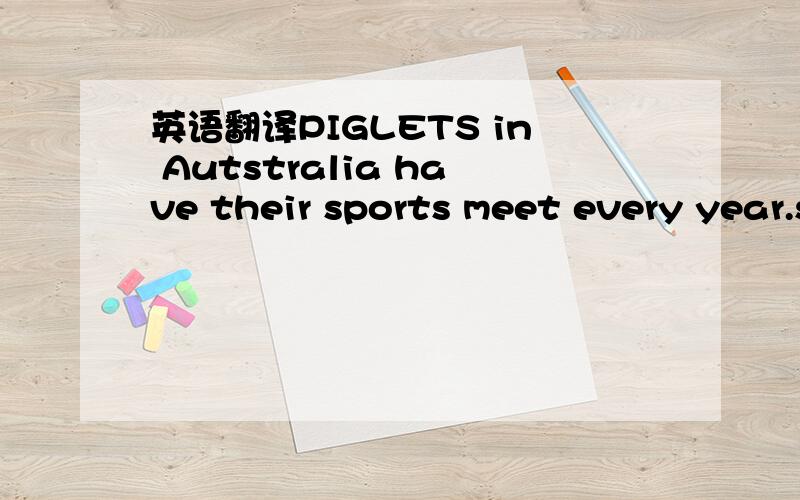 英语翻译PIGLETS in Autstralia have their sports meet every year.sports meet 这个句子也翻译一下吧!