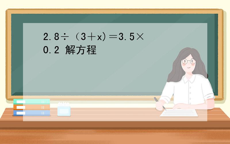 2.8÷（3＋x)＝3.5×0.2 解方程