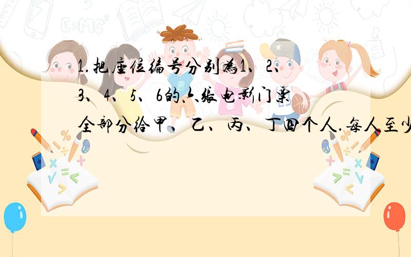 1.把座位编号分别为1、2、3、4、5、6的六张电影门票全部分给甲、乙、丙、丁四个人.每人至少分一张,至多分两张,且分得的两张必须是连号,则不同的分法种数为多少?似乎要用隔板法,能不能