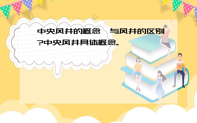 中央风井的概念,与风井的区别?中央风井具体概念。