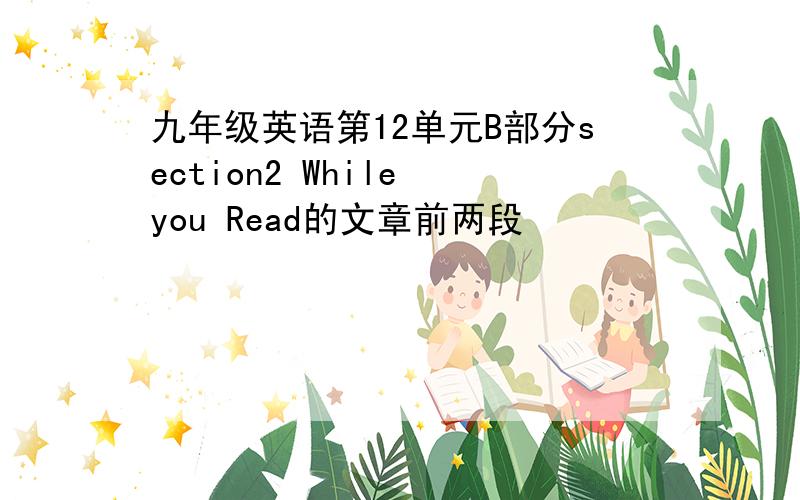 九年级英语第12单元B部分section2 While you Read的文章前两段