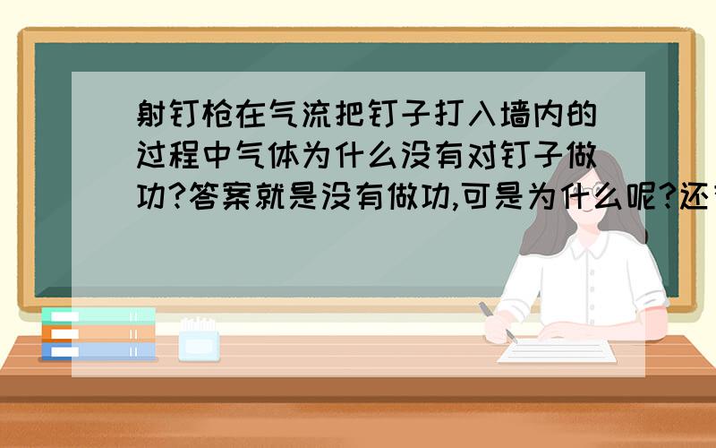 射钉枪在气流把钉子打入墙内的过程中气体为什么没有对钉子做功?答案就是没有做功,可是为什么呢?还有，说钉子的功能转化为内能，but,why?为什么钉子的机械能不守恒？