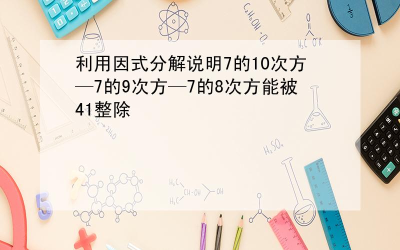 利用因式分解说明7的10次方—7的9次方—7的8次方能被41整除