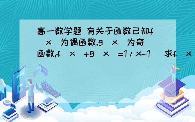 高一数学题 有关于函数已知f(x)为偶函数,g(x)为奇函数,f(x)+g(x)=1/x-1   求f(x),g(x)的解析式.为什么带入-x时，就等于-1/x-1了?  不太明白.