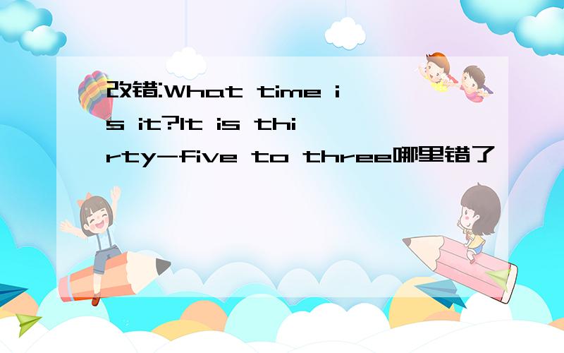 改错:What time is it?It is thirty-five to three哪里错了