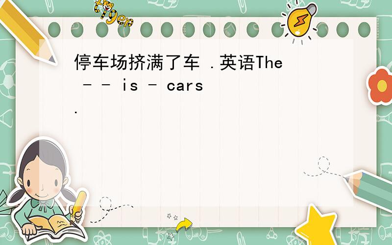 停车场挤满了车 .英语The - - is - cars.