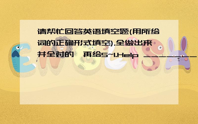 请帮忙回答英语填空题(用所给词的正确形式填空).全做出来并全对的,再给5~1.Help _______ to some fish,children.(you)2.He writes_______(slowly)than his brother,but he writes_______(well)of the three.3.There isn't_______(someth