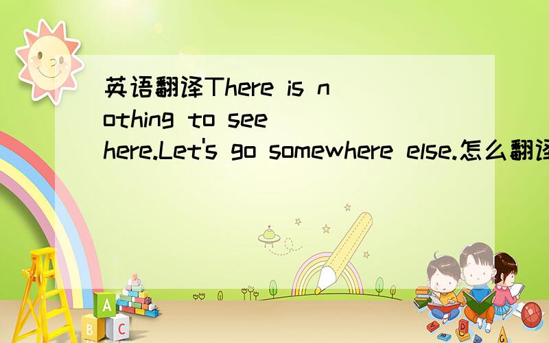 英语翻译There is nothing to see here.Let's go somewhere else.怎么翻译 尤其是第一句