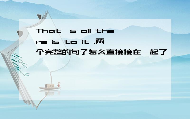 That's all there is to it .两个完整的句子怎么直接接在一起了