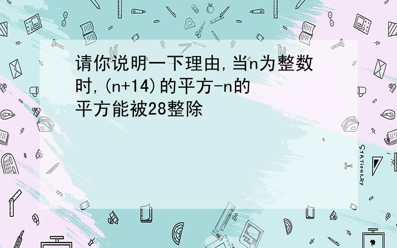 请你说明一下理由,当n为整数时,(n+14)的平方-n的平方能被28整除