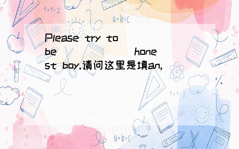 Please try to be ______ honest boy.请问这里是填an,