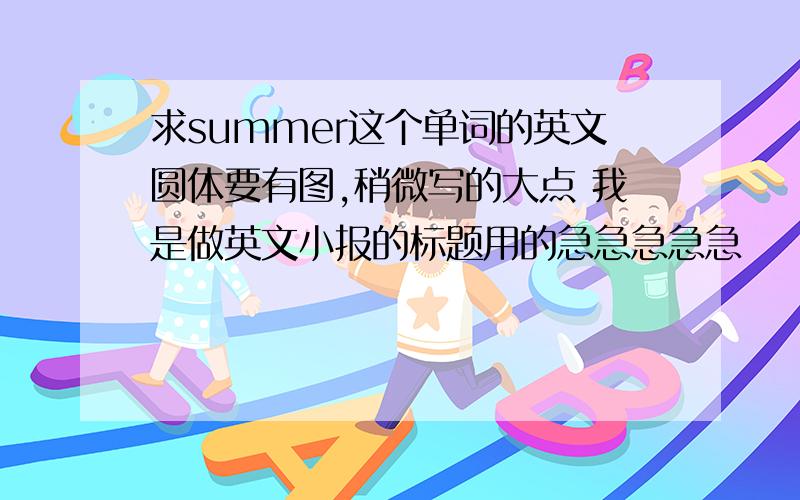 求summer这个单词的英文圆体要有图,稍微写的大点 我是做英文小报的标题用的急急急急急