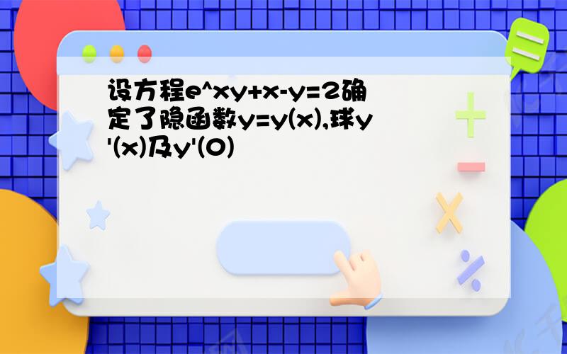 设方程e^xy+x-y=2确定了隐函数y=y(x),球y'(x)及y'(0)