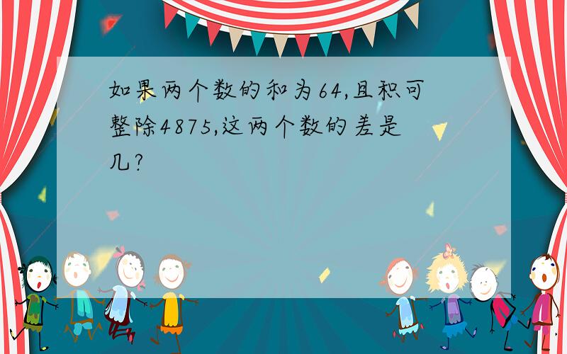 如果两个数的和为64,且积可整除4875,这两个数的差是几?