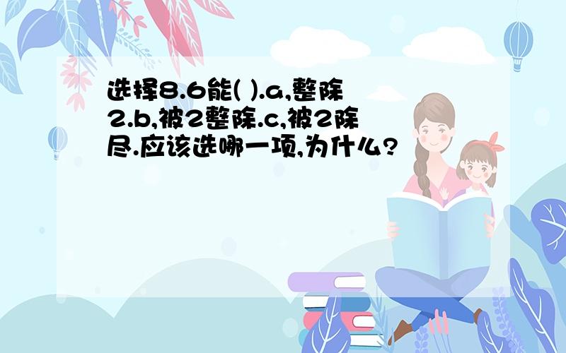 选择8.6能( ).a,整除2.b,被2整除.c,被2除尽.应该选哪一项,为什么?