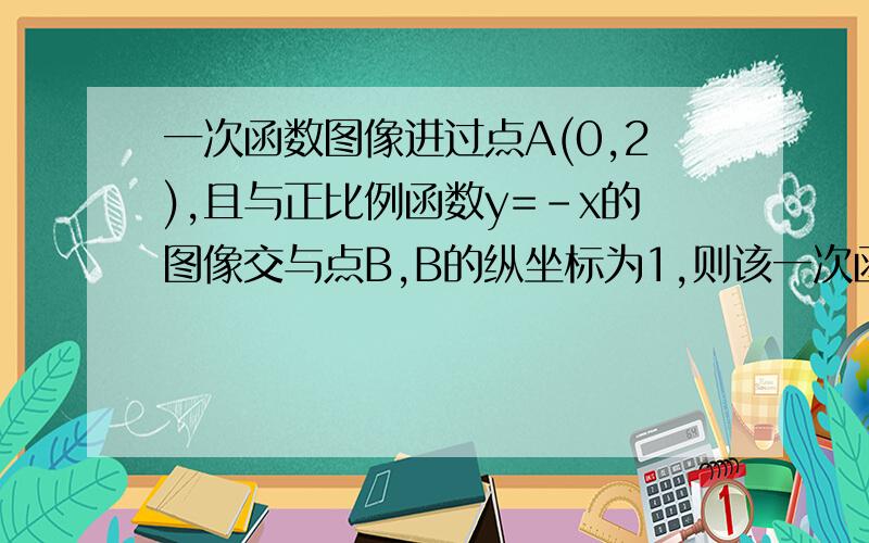 一次函数图像进过点A(0,2),且与正比例函数y=-x的图像交与点B,B的纵坐标为1,则该一次函数的表达式为