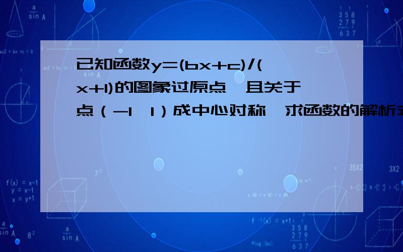 已知函数y=(bx+c)/(x+1)的图象过原点,且关于点（-1,1）成中心对称,求函数的解析式.