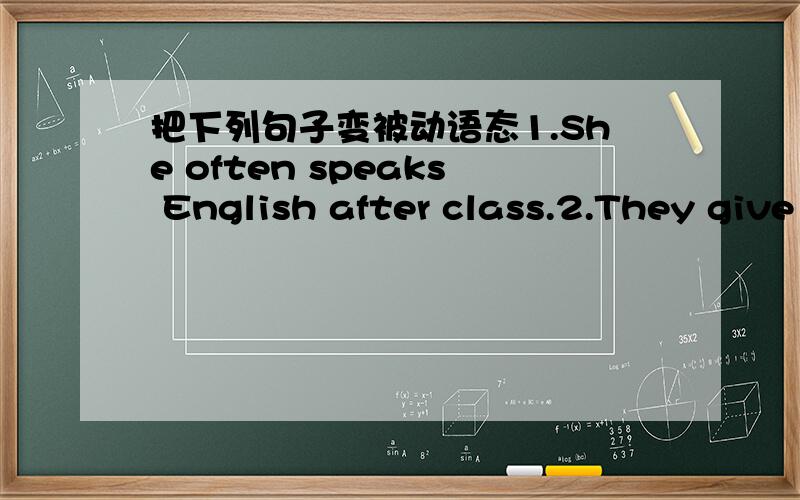 把下列句子变被动语态1.She often speaks English after class.2.They give the presents to them.3.We can do the work tomorrow.4.I showed them my new photos.5.He made his daughter learn the words by heart.6.Jim must send the boys to the hospital