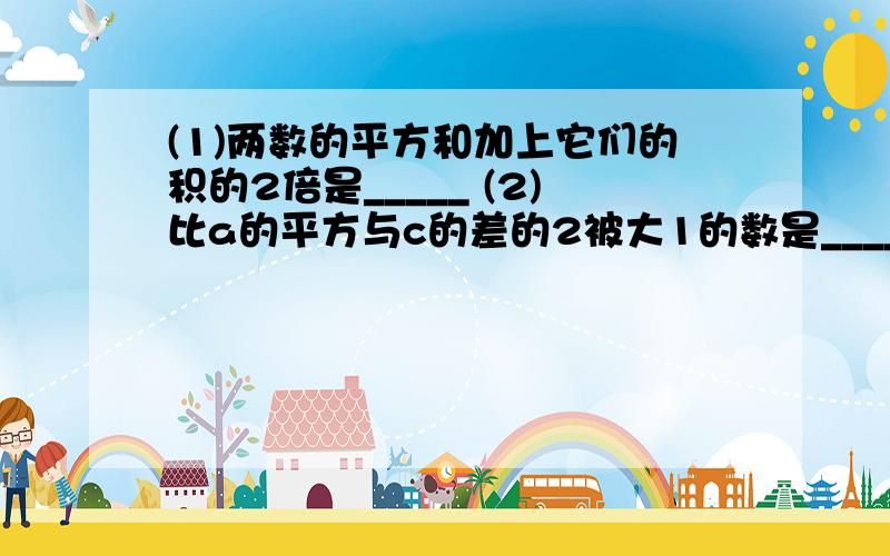 (1)两数的平方和加上它们的积的2倍是_____ (2)比a的平方与c的差的2被大1的数是______