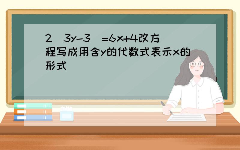 2(3y-3)=6x+4改方程写成用含y的代数式表示x的形式