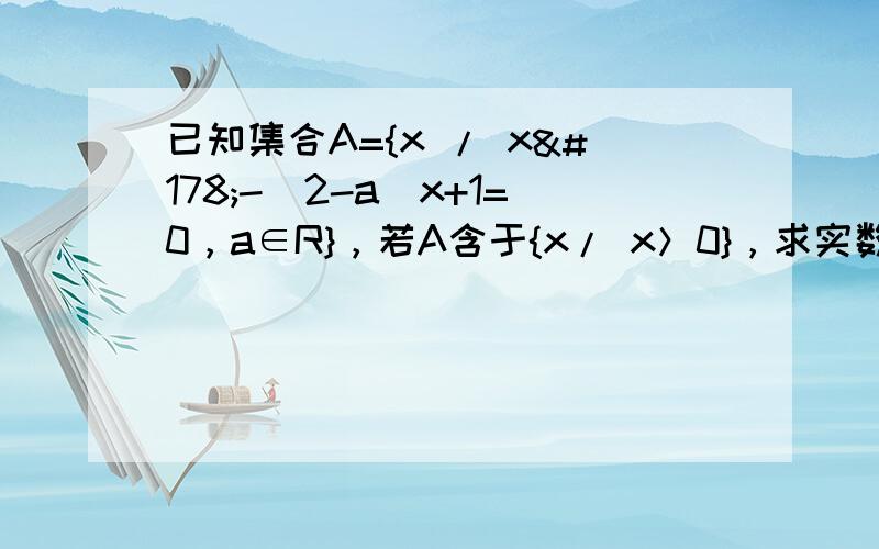 已知集合A={x / x²-（2-a）x+1=0，a∈R}，若A含于{x/ x＞0}，求实数a的取值范围