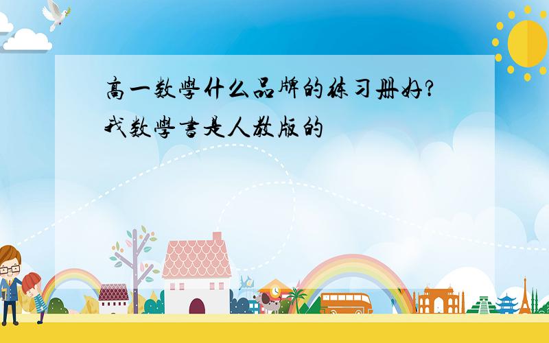 高一数学什么品牌的练习册好?我数学书是人教版的