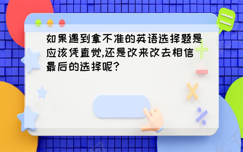 如果遇到拿不准的英语选择题是应该凭直觉,还是改来改去相信最后的选择呢?