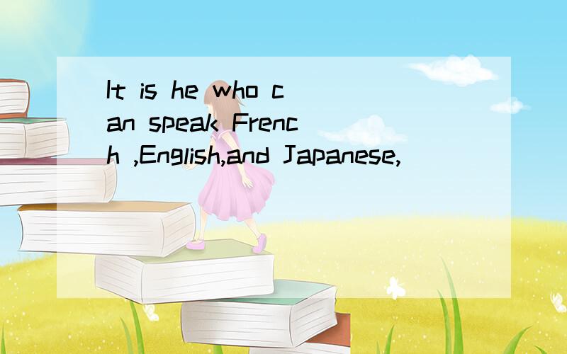 It is he who can speak French ,English,and Japanese,___________?A.doesn't heB.can't heC.can't itD.isn't it