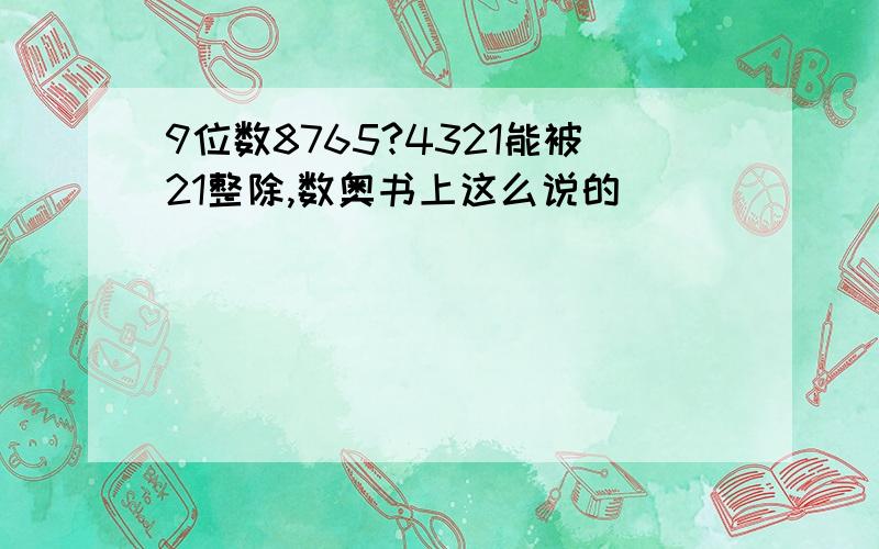 9位数8765?4321能被21整除,数奥书上这么说的